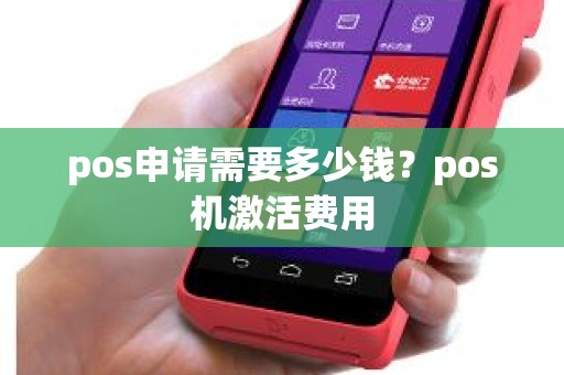 pos申请需要多少钱？pos机激活费用