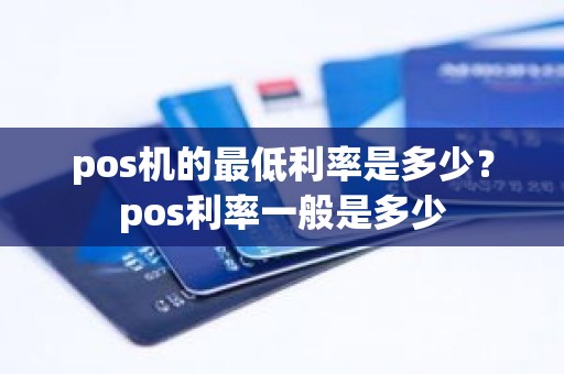 pos机的最低利率是多少？pos利率一般是多少
