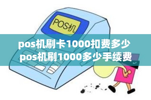 pos机刷卡1000扣费多少 pos机刷1000多少手续费