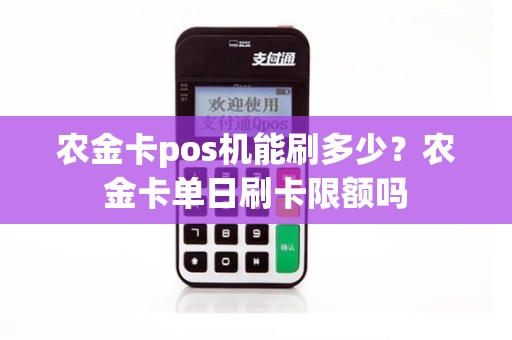 农金卡pos机能刷多少？农金卡单日刷卡限额吗