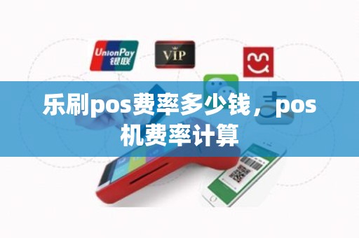 乐刷pos费率多少钱，pos机费率计算