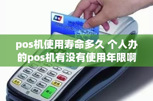 pos机使用寿命多久 个人办的pos机有没有使用年限啊。还有要是很久不用比如说半年用一回这样会不会影响机子的使用啊。求解