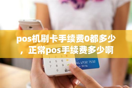 pos机刷卡手续费0都多少，正常pos手续费多少啊