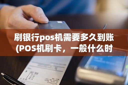 刷银行pos机需要多久到账(POS机刷卡,一般什么时候到账,是个什么规则) 刷银行pos机需要多久到账(POS机刷卡,一般什么时候到账,是个什么规则)