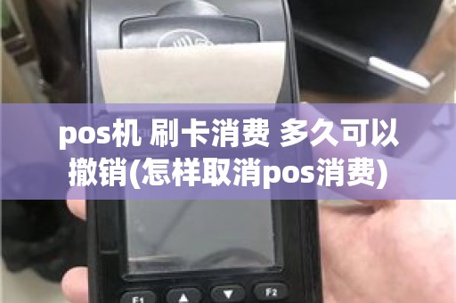 pos机 刷卡消费 多久可以撤销(怎样取消pos消费)