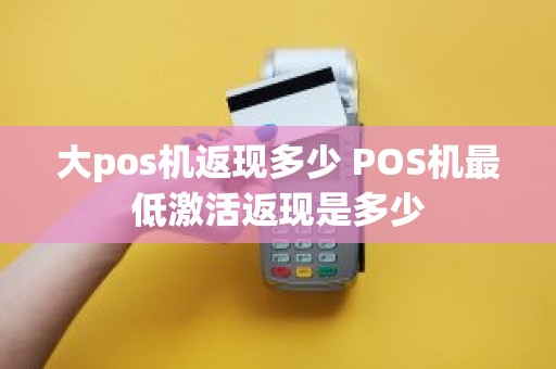 大pos机返现多少 POS机最低激活返现是多少