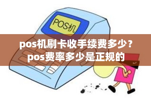 pos机刷卡收手续费多少？pos费率多少是正规的