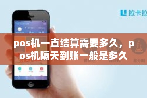 pos机一直结算需要多久，pos机隔天到账一般是多久