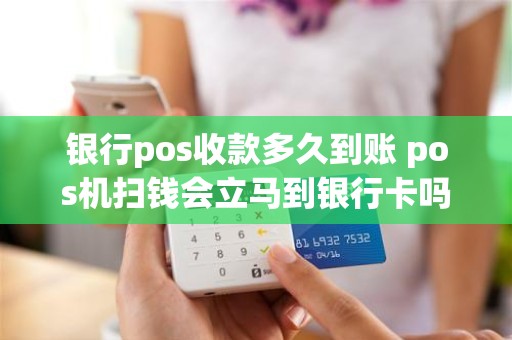 银行pos收款多久到账 pos机扫钱会立马到银行卡吗