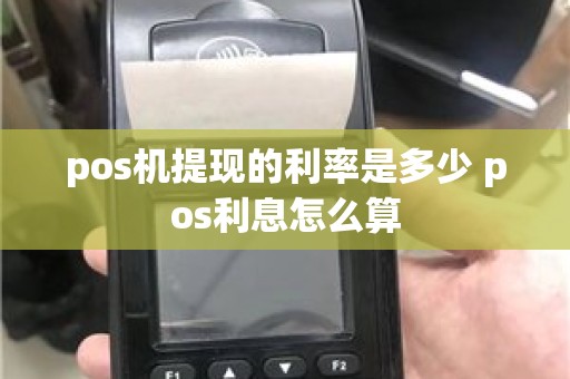 pos机提现的利率是多少 pos利息怎么算