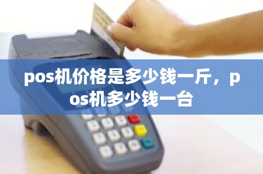 pos机价格是多少钱一斤，pos机多少钱一台