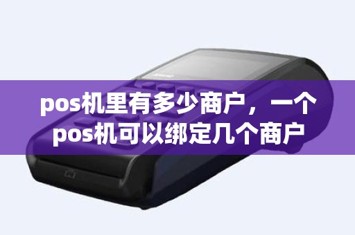 pos机里有多少商户，一个pos机可以绑定几个商户