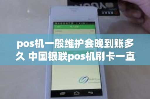 pos机一般维护会晚到账多久 中国银联pos机刷卡一直钱没到账怎么办