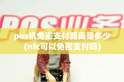 pos机免密支付距离是多少(nfc可以免密支付吗)