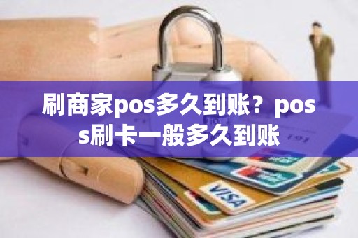刷商家pos多久到账？poss刷卡一般多久到账