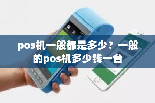 pos机一般都是多少？一般的pos机多少钱一台