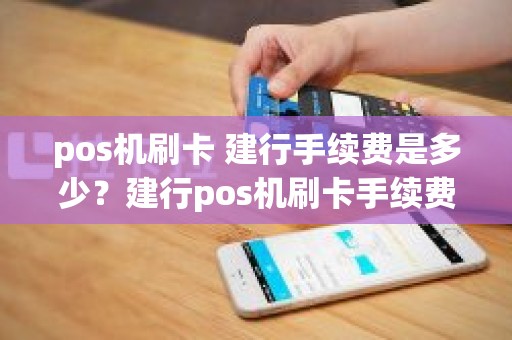 pos机刷卡 建行手续费是多少？建行pos机刷卡手续费