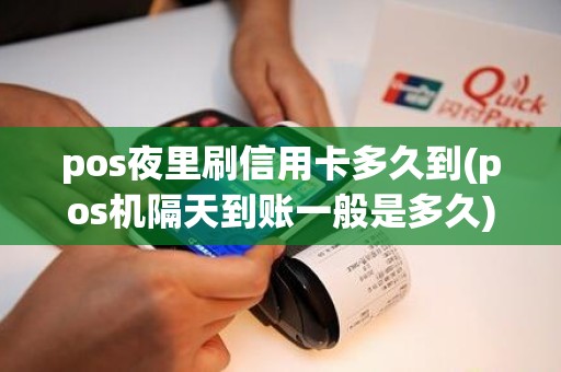 pos夜里刷信用卡多久到(pos机隔天到账一般是多久)