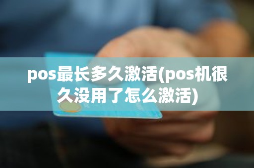 pos最长多久激活(pos机很久没用了怎么激活) pos最长多久激活(pos机很久没用了怎么激活)