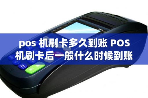 pos 机刷卡多久到账 POS机刷卡后一般什么时候到账