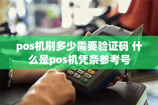 pos机刷多少需要验证码 什么是pos机凭条参考号