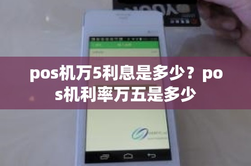 pos机万5利息是多少？pos机利率万五是多少