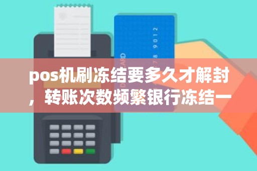 pos机刷冻结要多久才解封，转账次数频繁银行冻结一般几天解封