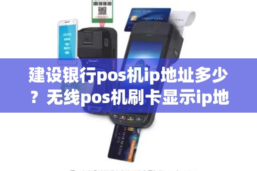 建设银行pos机ip地址多少？无线pos机刷卡显示ip地址