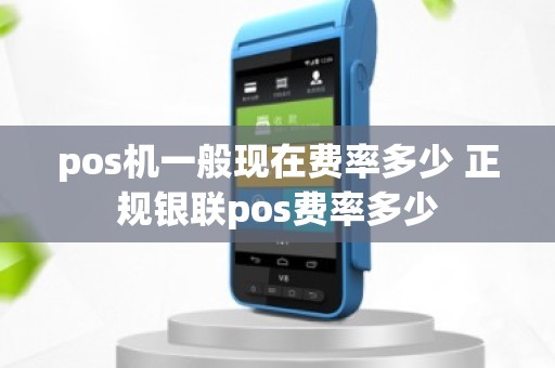 pos机一般现在费率多少 正规银联pos费率多少