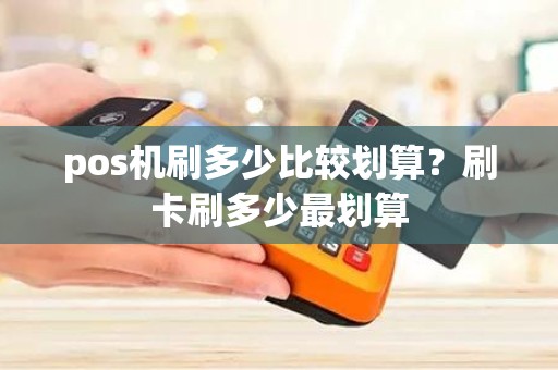 pos机刷多少比较划算？刷卡刷多少最划算