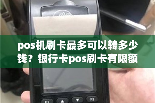 pos机刷卡最多可以转多少钱？银行卡pos刷卡有限额吗