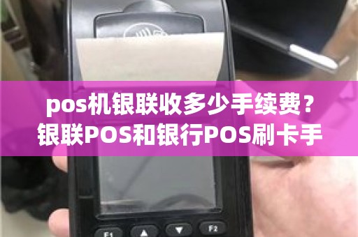 pos机银联收多少手续费？银联POS和银行POS刷卡手续费标准