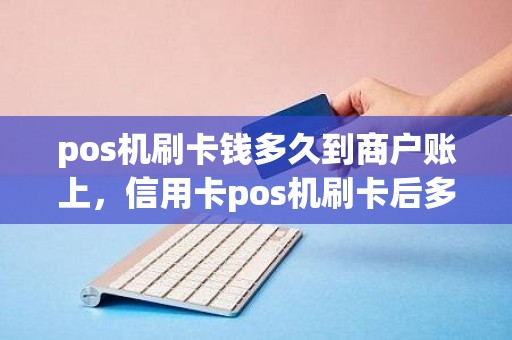 pos机刷卡钱多久到商户账上，信用卡pos机刷卡后多久能到商户帐户上