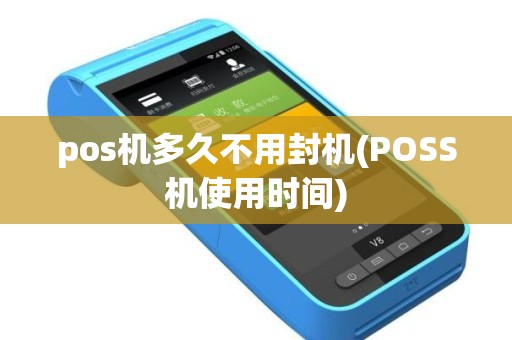 pos机多久不用封机(POSS机使用时间)