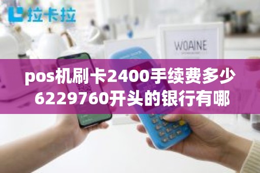 pos机刷卡2400手续费多少 6229760开头的银行有哪些