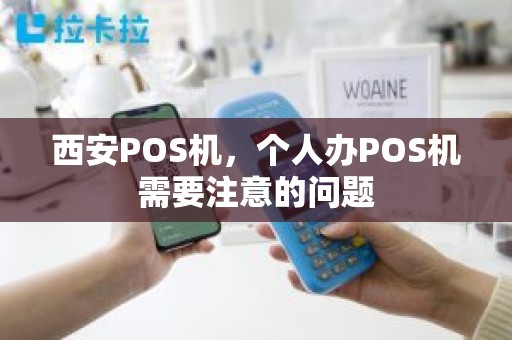 西安POS机，个人办POS机需要注意的问题