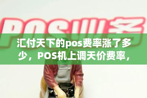 汇付天下的pos费率涨了多少，POS机上调天价费率，损失的手续费怎么要回来