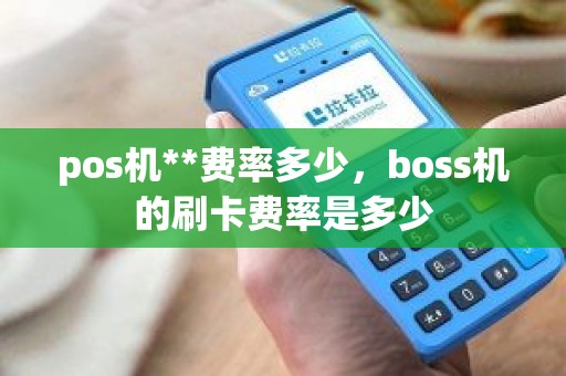 pos机**费率多少，boss机的刷卡费率是多少