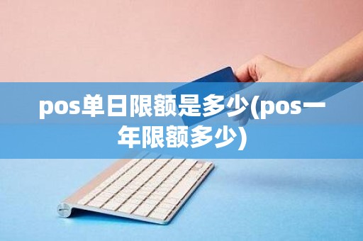pos单日限额是多少(pos一年限额多少)