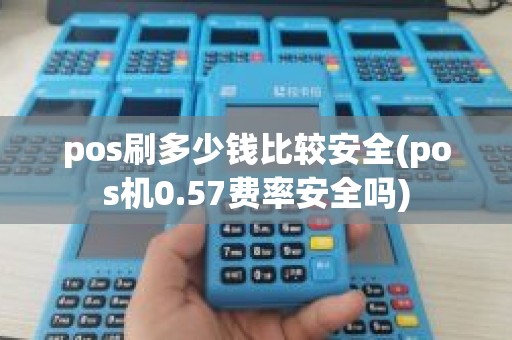 pos刷多少钱比较安全(pos机0.57费率安全吗)