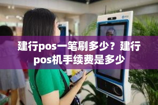 建行pos一笔刷多少？建行pos机手续费是多少
