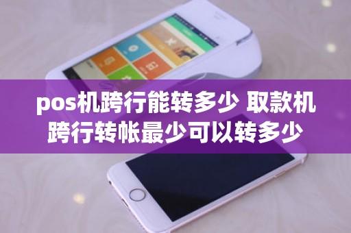 pos机跨行能转多少 取款机跨行转帐最少可以转多少