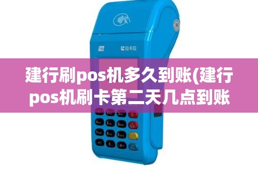 建行刷pos机多久到账(建行pos机刷卡第二天几点到账)