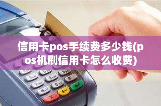 信用卡pos手续费多少钱(pos机刷信用卡怎么收费)