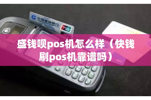 盛钱呗pos机怎么样（快钱刷pos机靠谱吗）