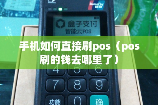 手机如何直接刷pos（pos刷的钱去哪里了）