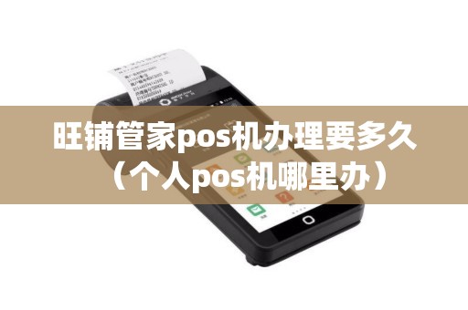 旺铺管家pos机办理要多久（个人pos机哪里办）
