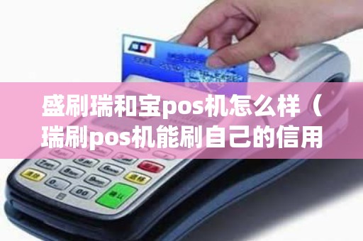 盛刷瑞和宝pos机怎么样(瑞刷pos机能刷自己的信用卡吗) 盛刷瑞和宝pos机怎么样(瑞刷pos机能刷自己的信用卡吗)