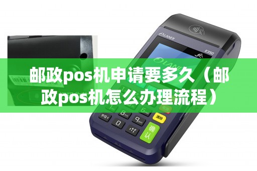 邮政pos机申请要多久（邮政pos机怎么办理流程）