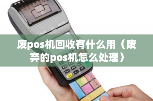 废pos机回收有什么用(废弃的pos机怎么处理) 废pos机回收有什么用(废弃的pos机怎么处理)